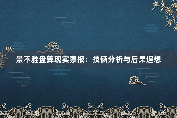景不雅盘算现实禀报：技俩分析与后果追想